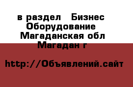  в раздел : Бизнес » Оборудование . Магаданская обл.,Магадан г.